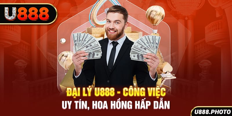 Đại Lý U888 - Công Việc Uy Tín, Hoa Hồng Hấp Dẫn